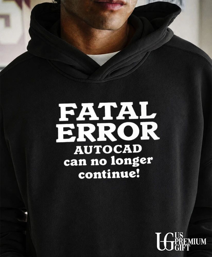 Fatal Error AutoCAD Can No Longer Continue shirt