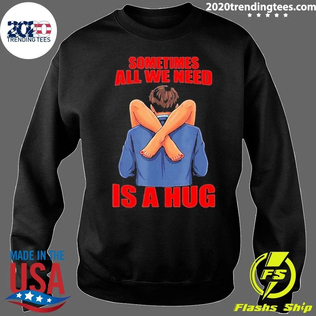 Sometimes All We Need Is A Hug Funny Sarcasm Shirt