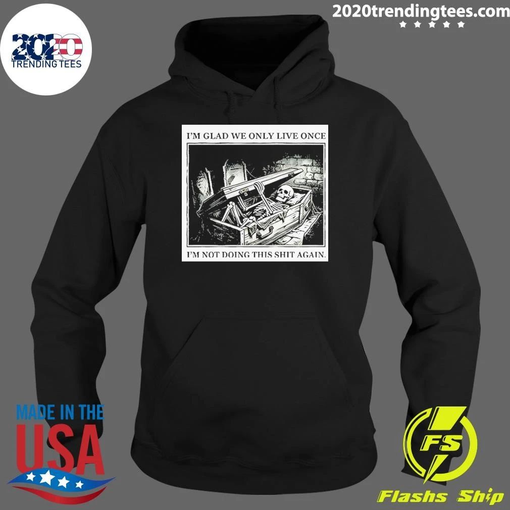 Skeleton In Coffin I’m Glad We Only Live Once I’m Not Doing This Shit Again Shirt