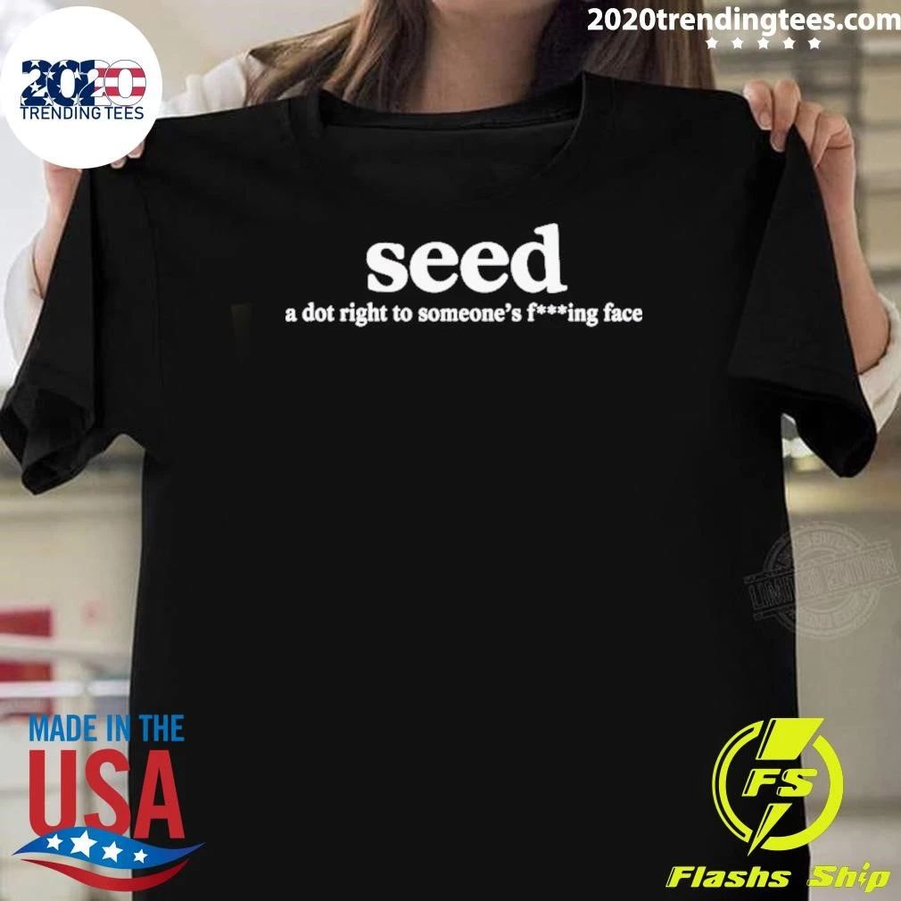 Seed A Dot Right To Someone’s F-ing Face Shirt