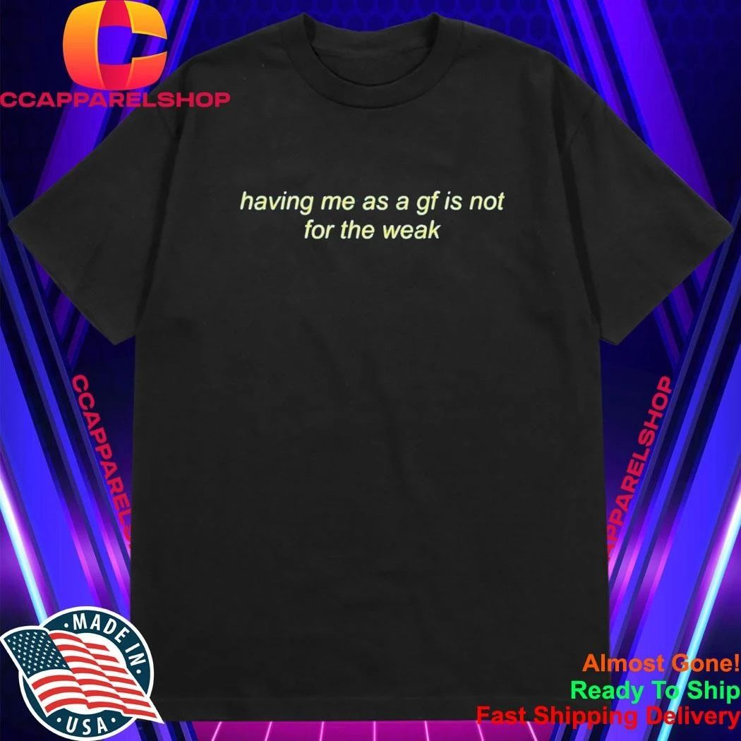 Having Me As A Gf Is Not For The Weak Shirt