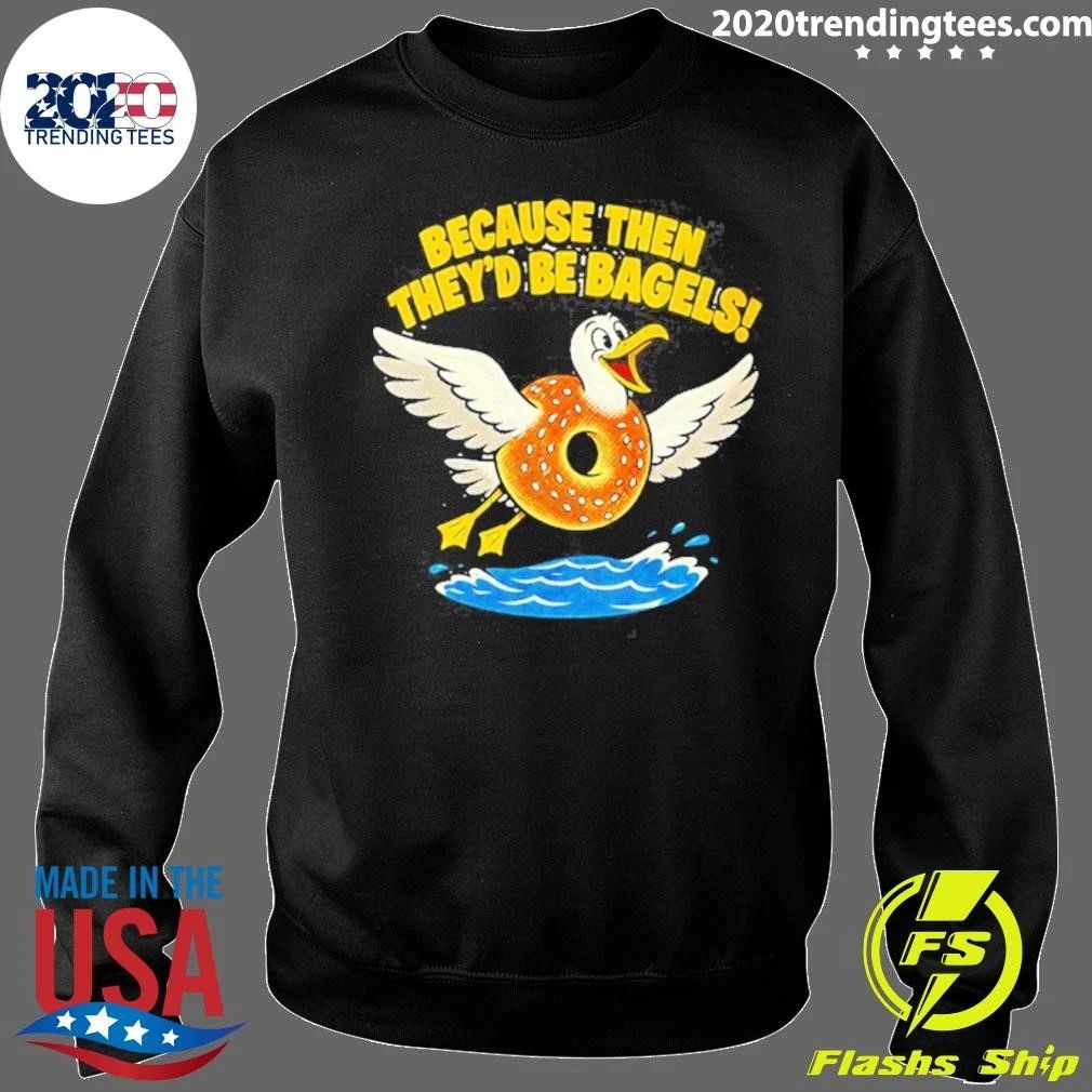 Because Then They’d Be Bagels Seagull Funny Shirt