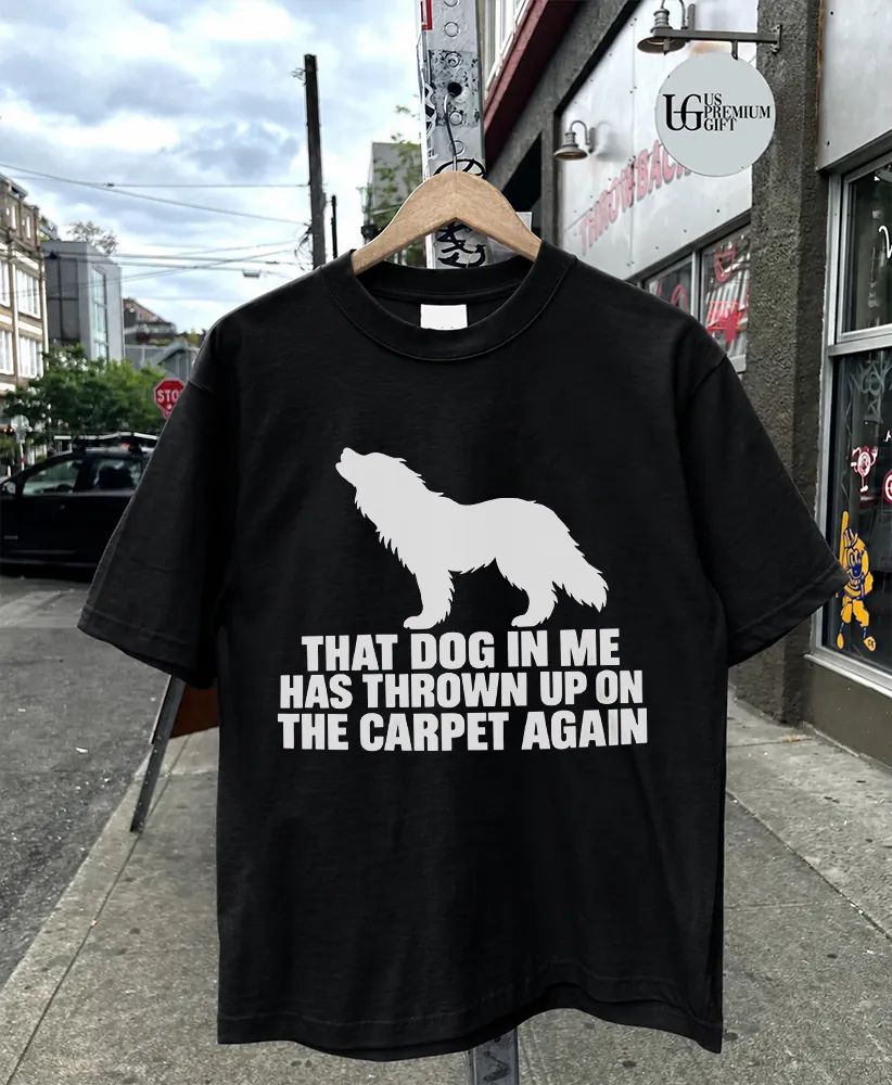 That dog in me has thrown up on the carpet again shirt