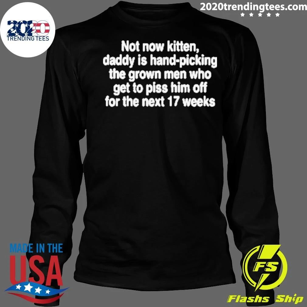 Not Now Kitten, Daddy Is Hand-Picking The Grown Men Who Get To Piss Him Off For The Next 17 Weeks Shirt