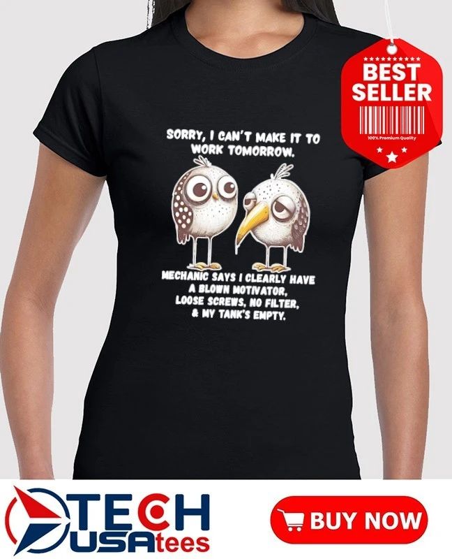 Birds sorry I can’t make it to work tomorrow mechanic says i clearly have a blown motivator shirt