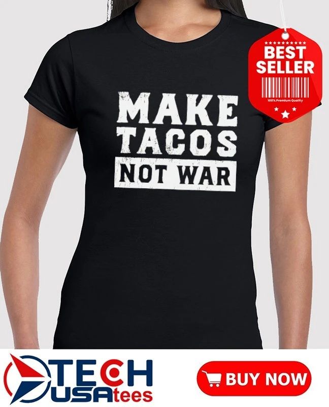 Make tacos not war shirt