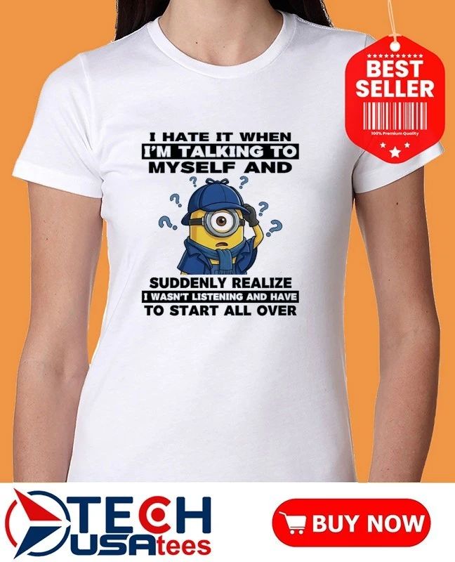 Minion I hate it when I’m talking to myself and suddenly realize shirt