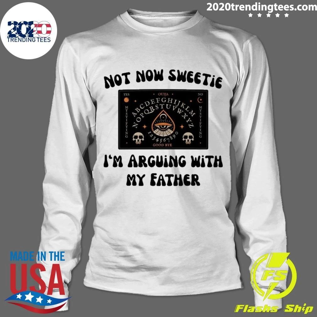 Not Now Sweetie I’m Arguing With My Father Shirt
