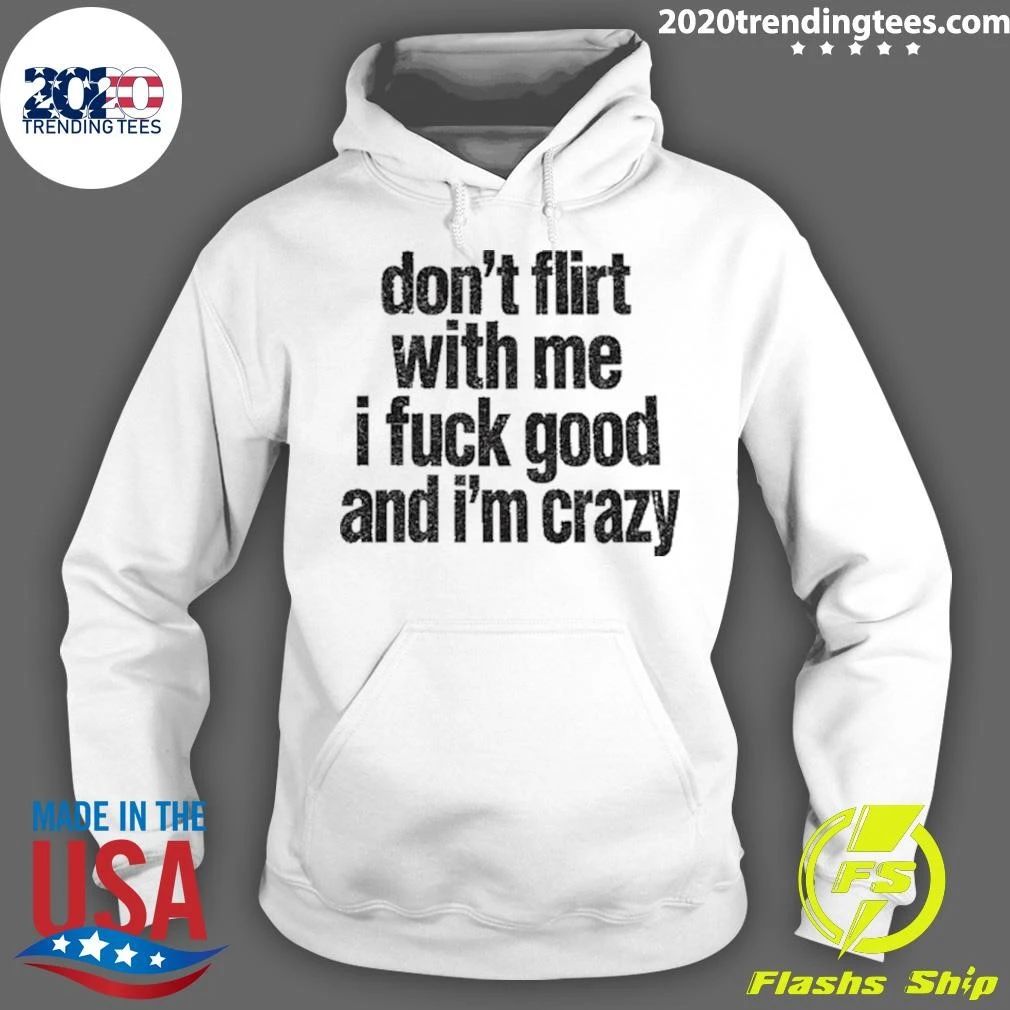 Don’t Flirt With Me I Fuck Good And I’m Crazy Shirt