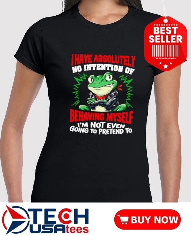 Frog I have absolutely no intention of behaving myself I’m not even going to pretend to shirt