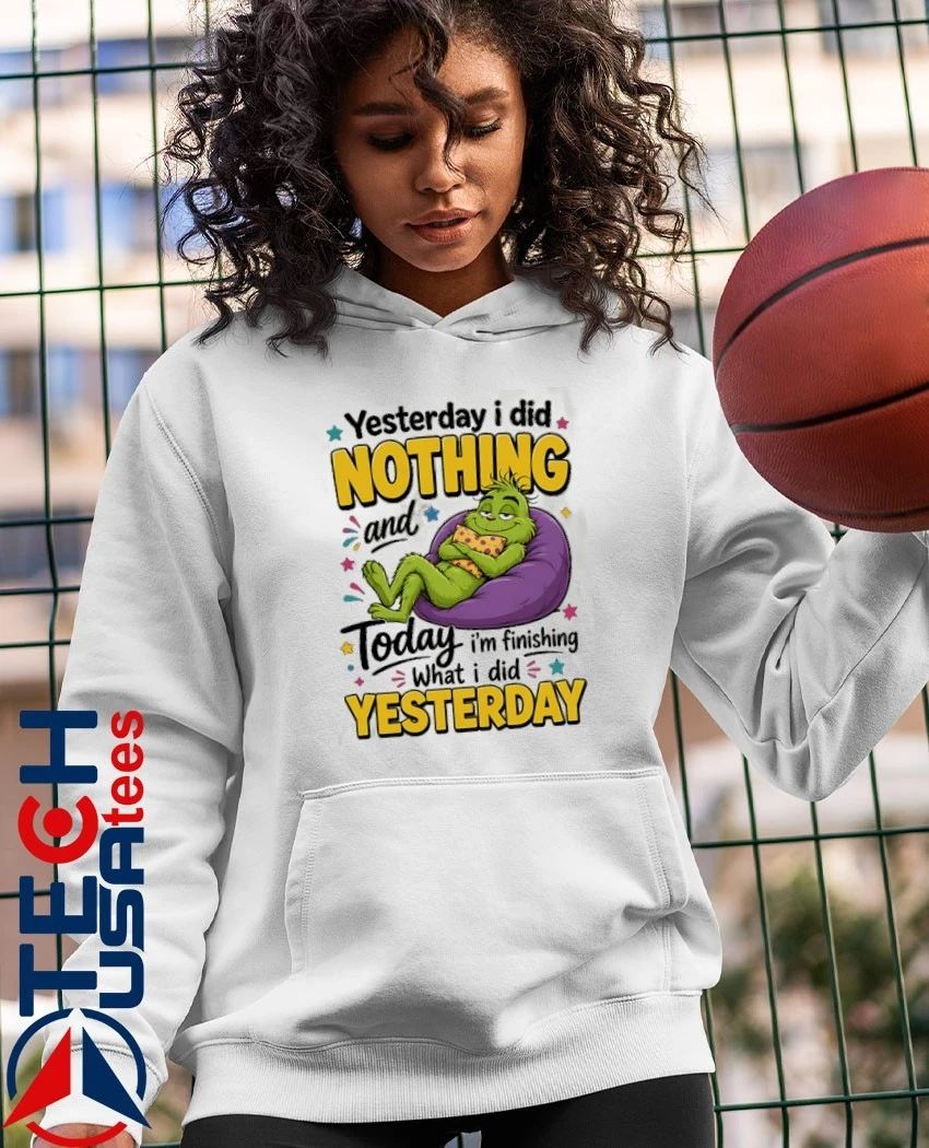Grinch yesterday I did nothing and today I’m finishing what I did yesterday shirt