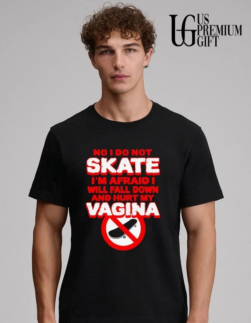 Skateboarding No I do not skate I’m afraid I will fall down and hurt my vagina shirt