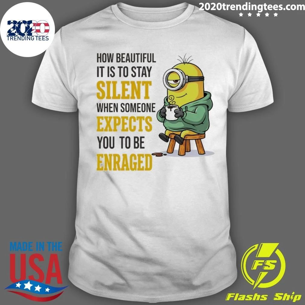 Minion How Beautiful It Is To Stay Silent When Someone Expects Shirt