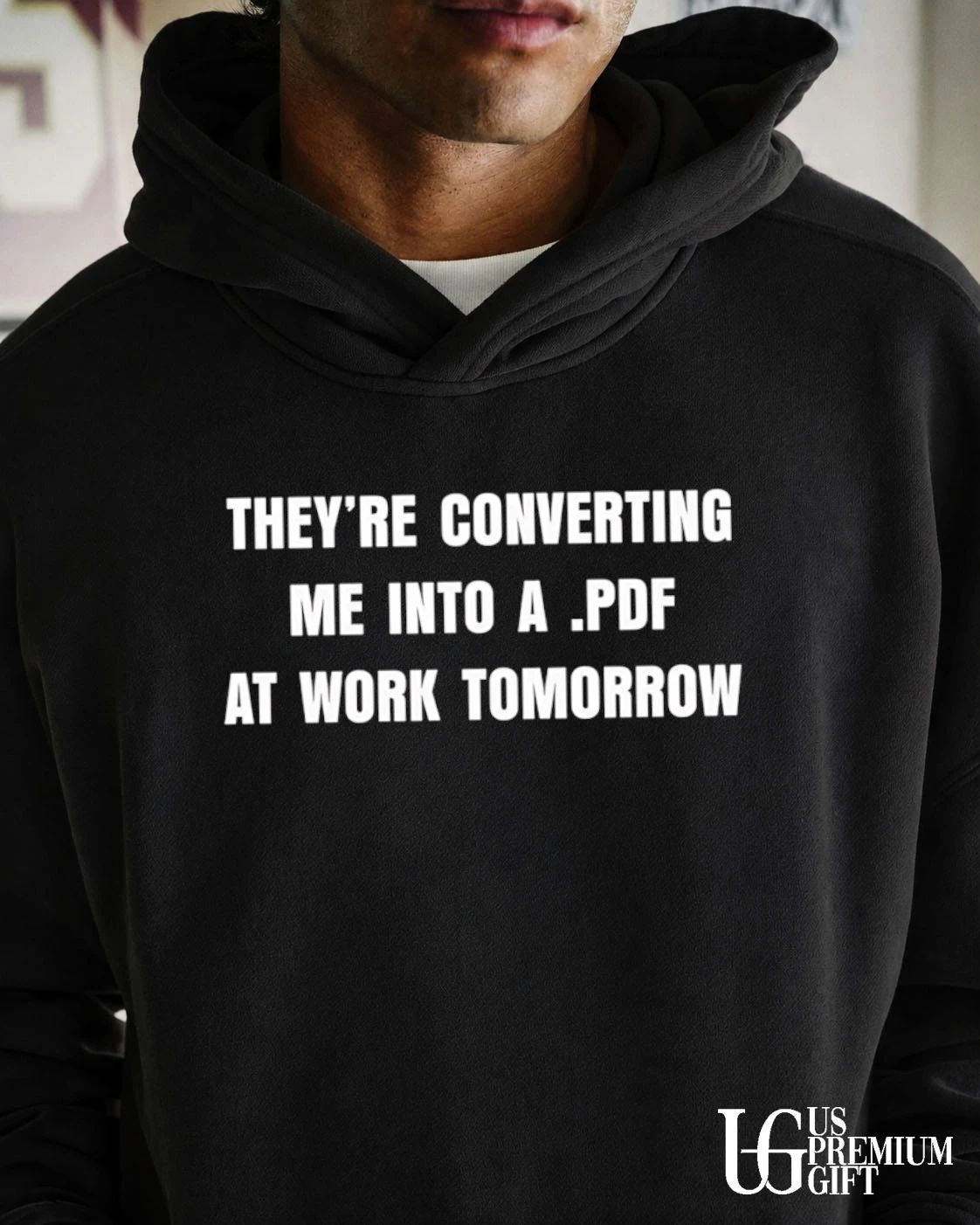 They’re converting me into a PDF at work Tomorrow shirt