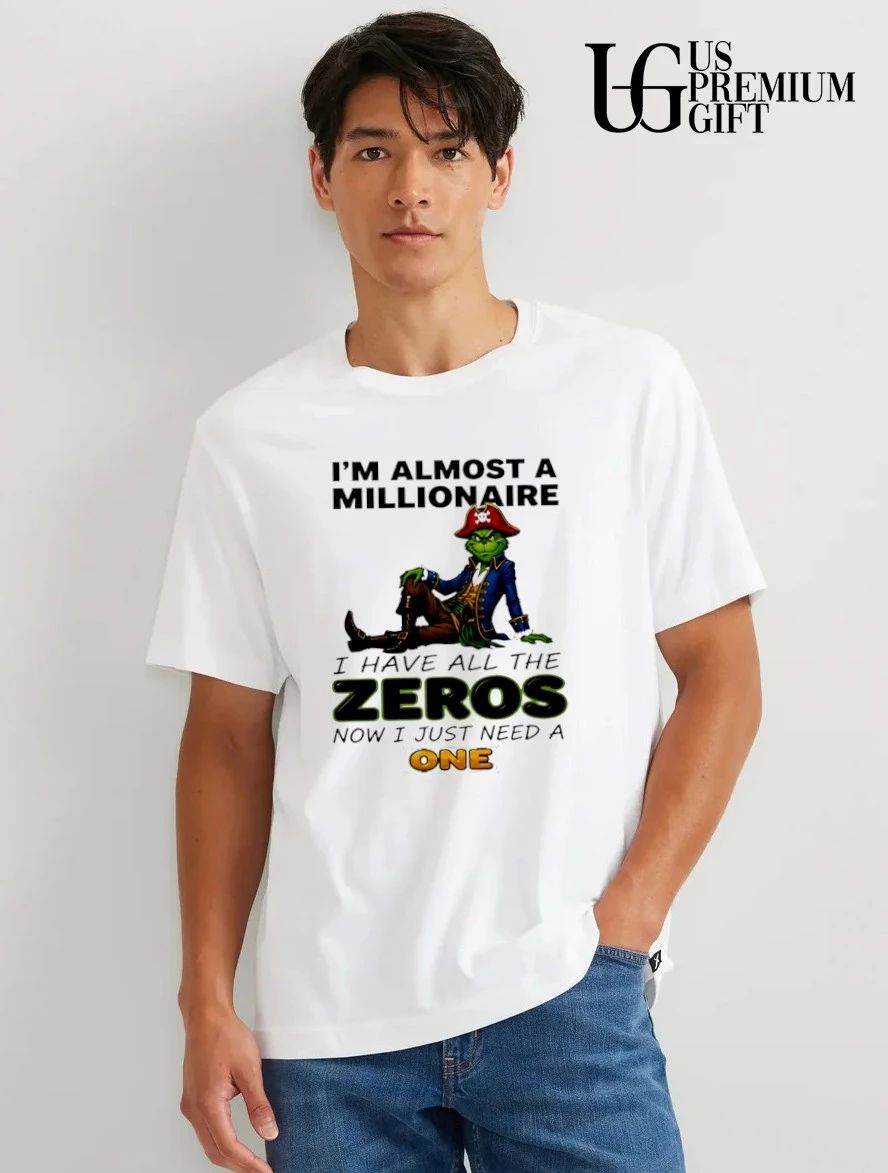 Grinch I’m almost a millionaire I have all the zeros now I just need a one shirt
