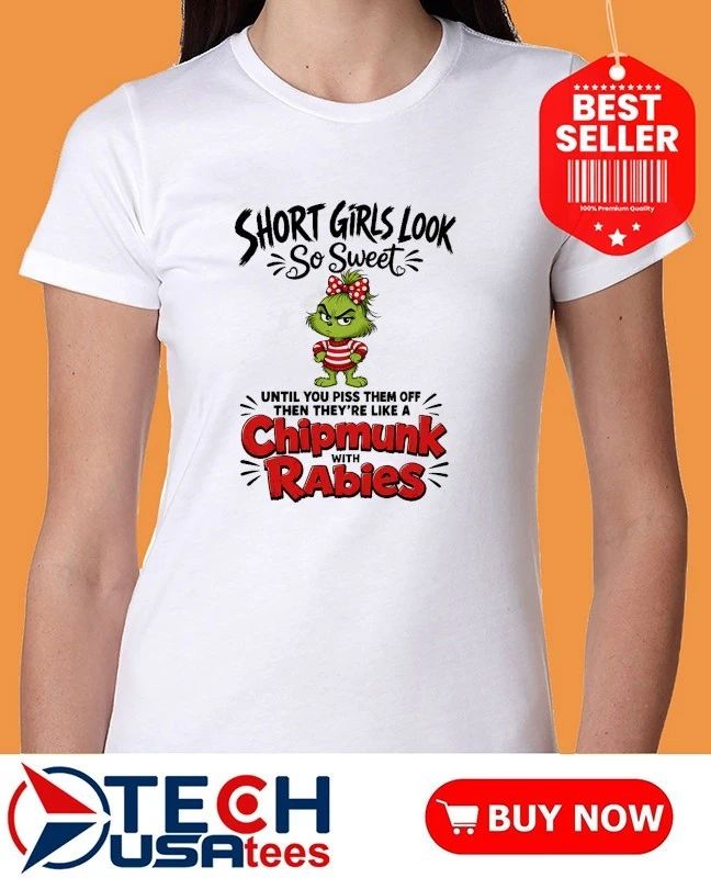 Grinch short girls look so sweet until you piss them off then they’re like a chipmunk with rabies shirt