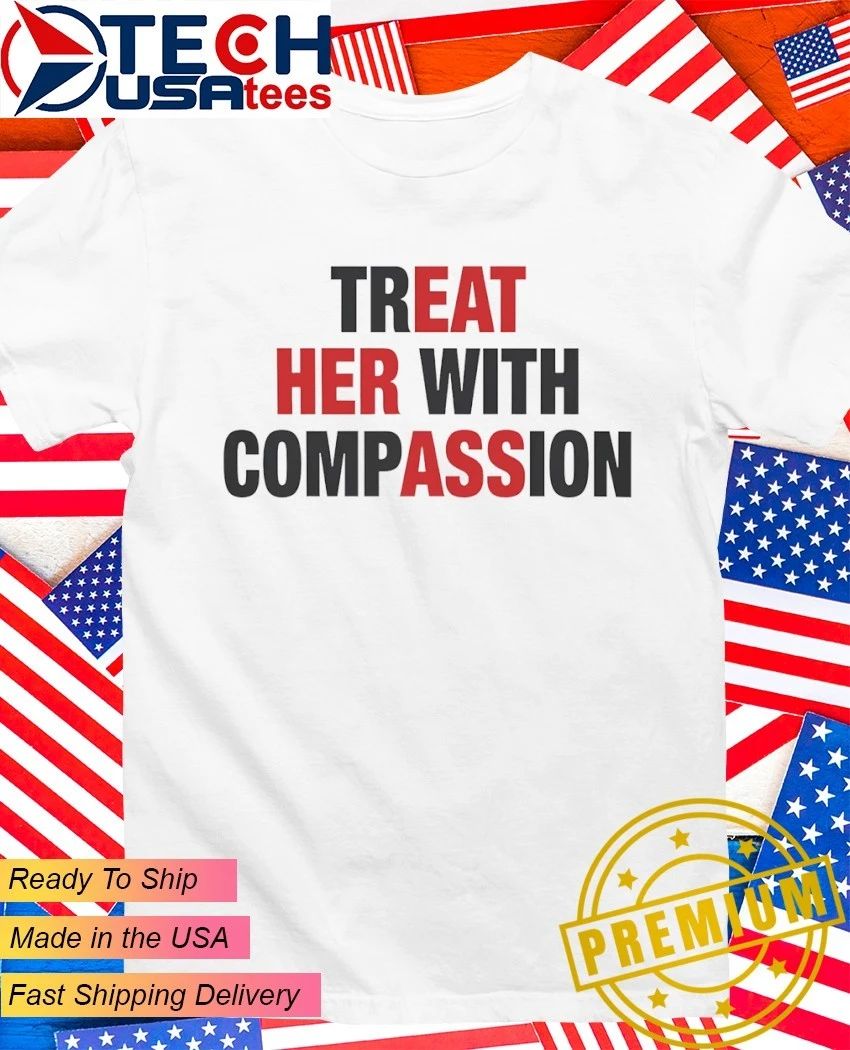 Treat her with compassion shirt