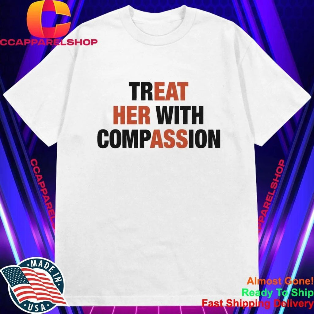 Treat Her With Compassion Shirt
