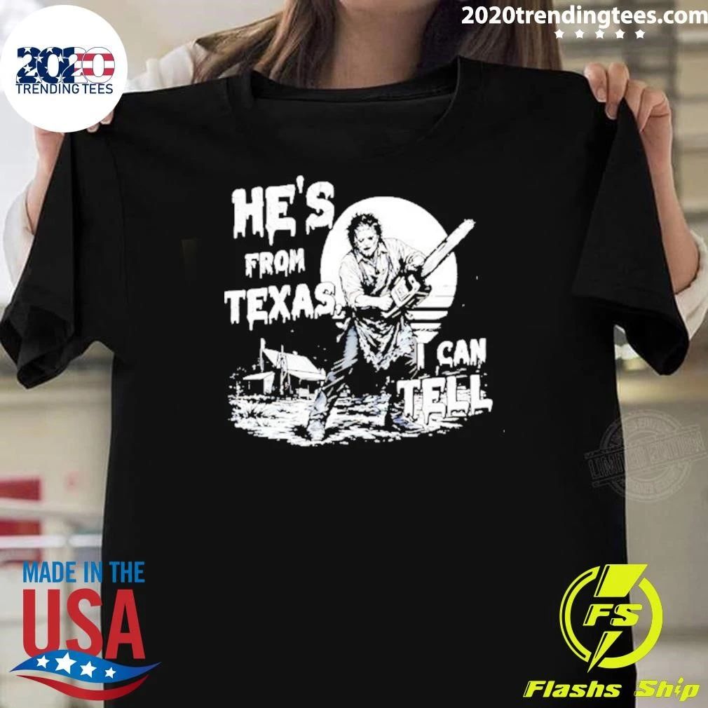 He’s From Texas I Can Tell Leatherface Shirt