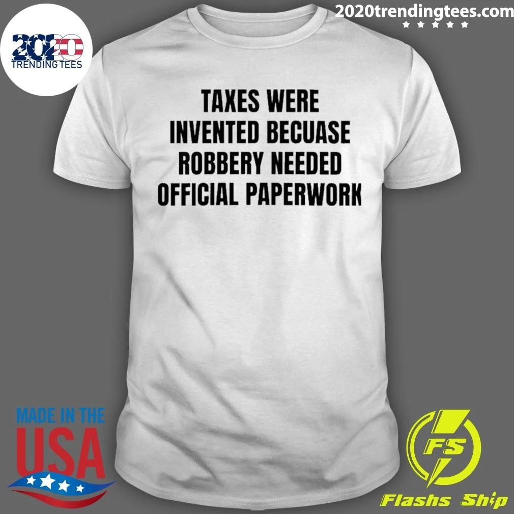 Taxes Were Invented Because Robbery Needed Official Paperwork Shirt