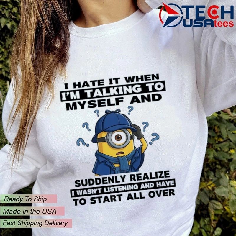Minion I hate it when I’m talking to myself and suddenly realize shirt