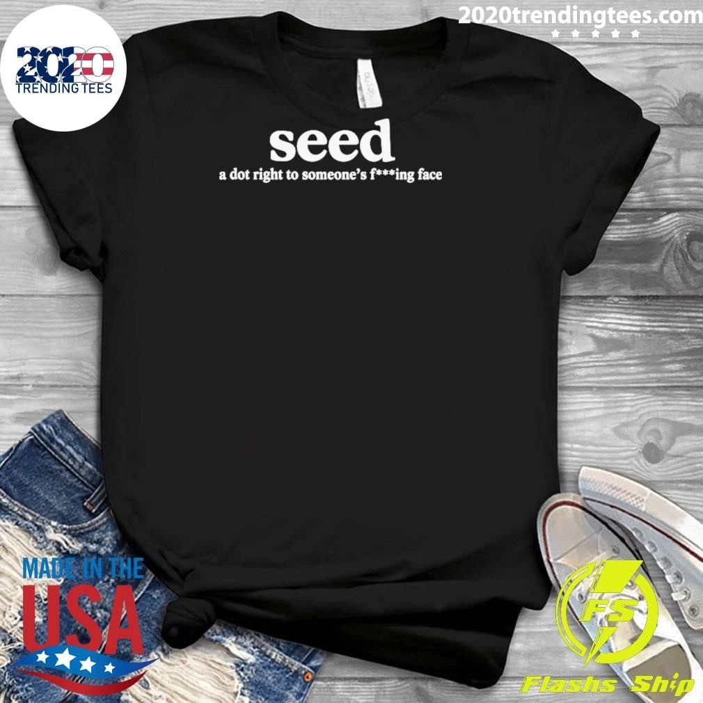 Seed A Dot Right To Someone’s F-ing Face Shirt