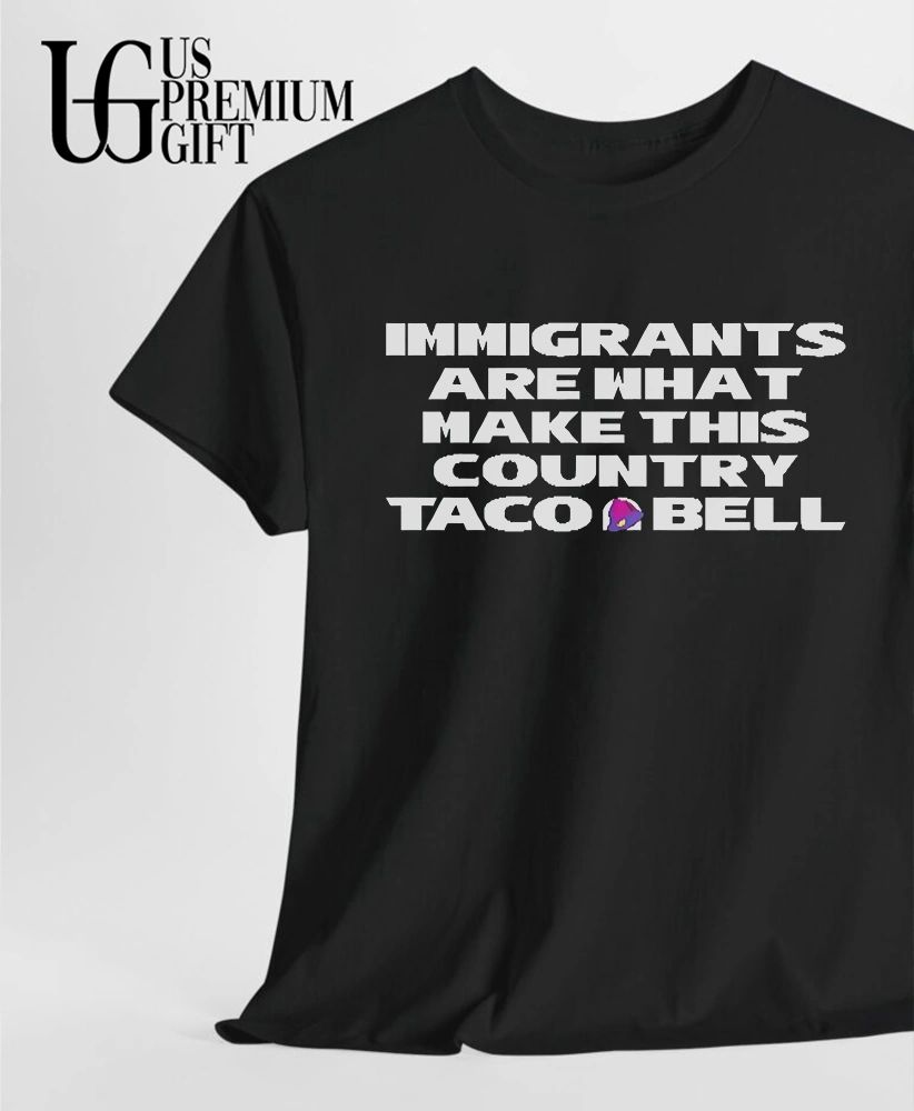 Immigrants are what make this country Taco Bell shirt
