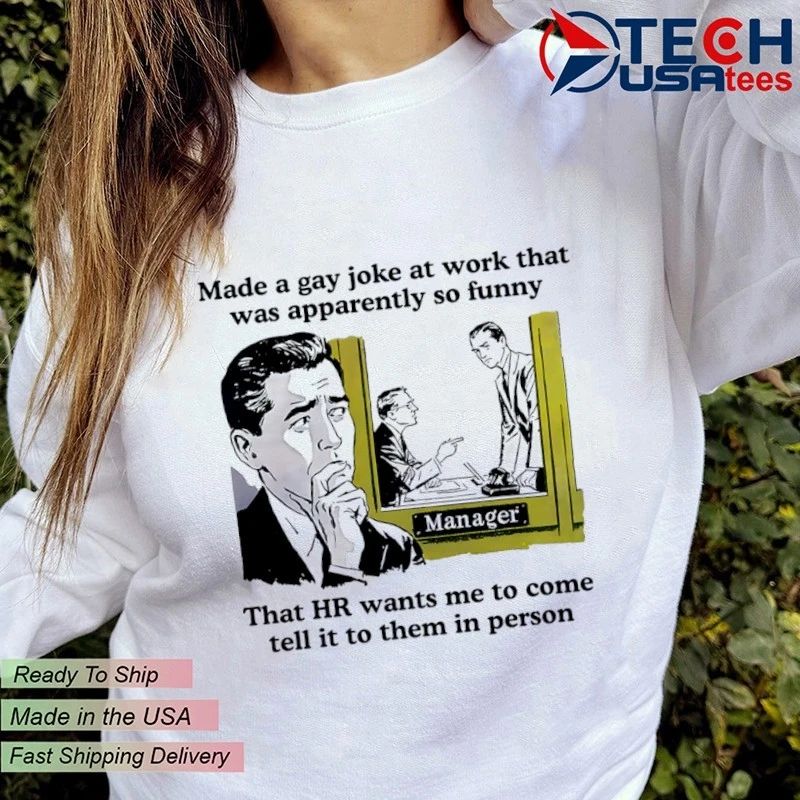 Made a gay joke at work that was apparently so funny that HR wants me to come tell it to them in person shirt