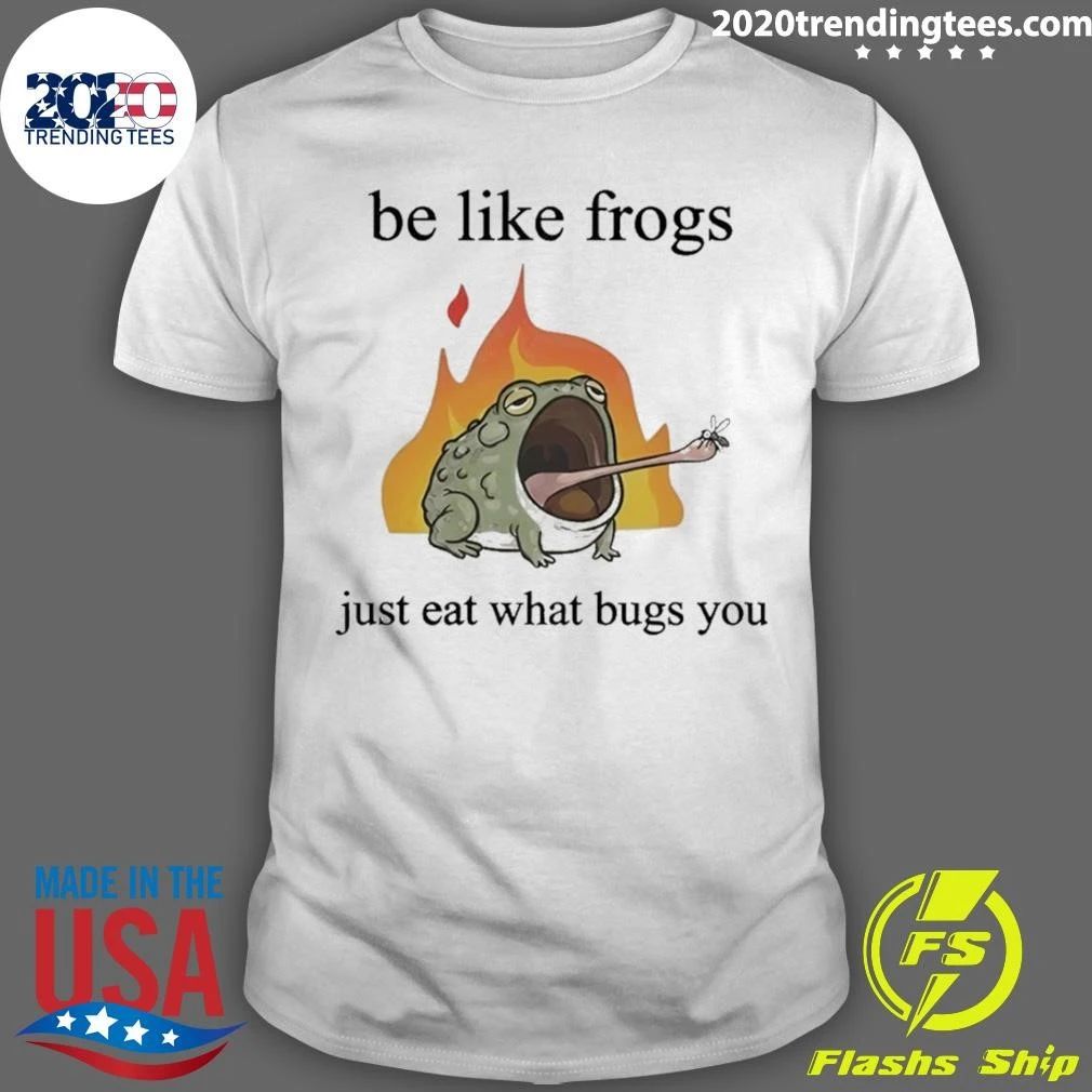 Be Like Frogs Just Eat What Bugs You Shirt
