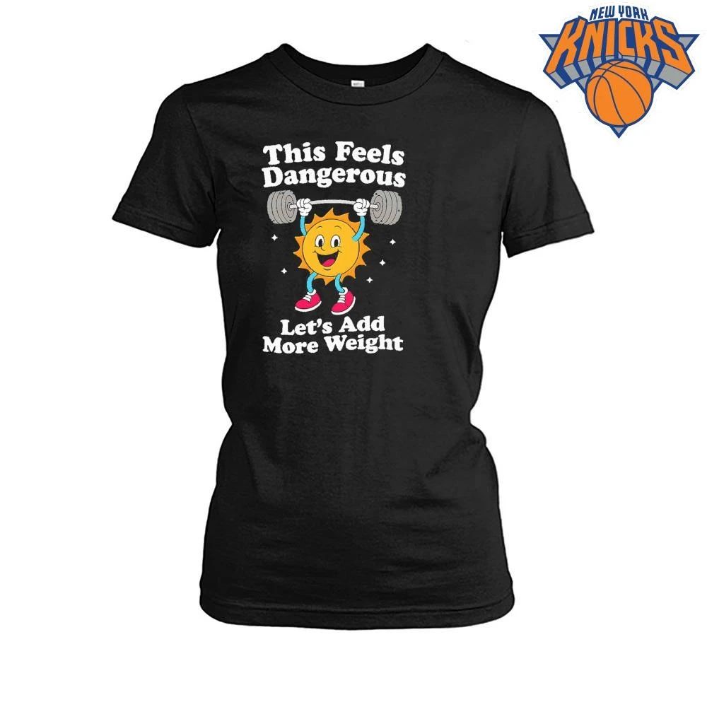This Feels Dangerous Let’s Add More Weight Sun Gym Shirt