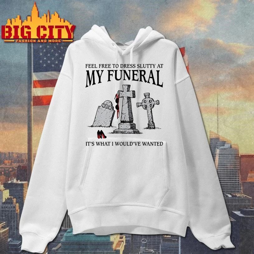 Feel Free To Dress Slutty At My Funeral Shirt