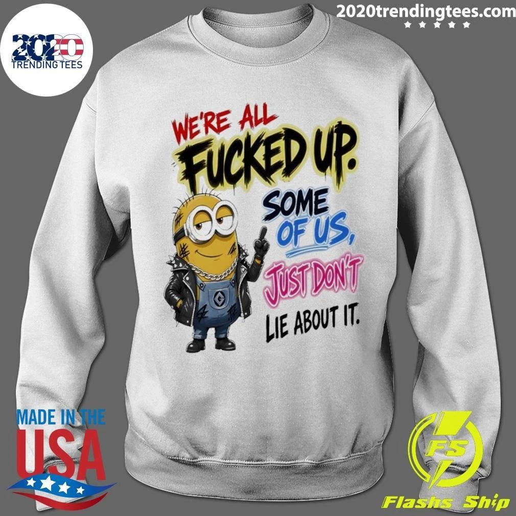 Minion Character We’re All Fucked Up Some Of Us Just Don’t Lie About It Shirt