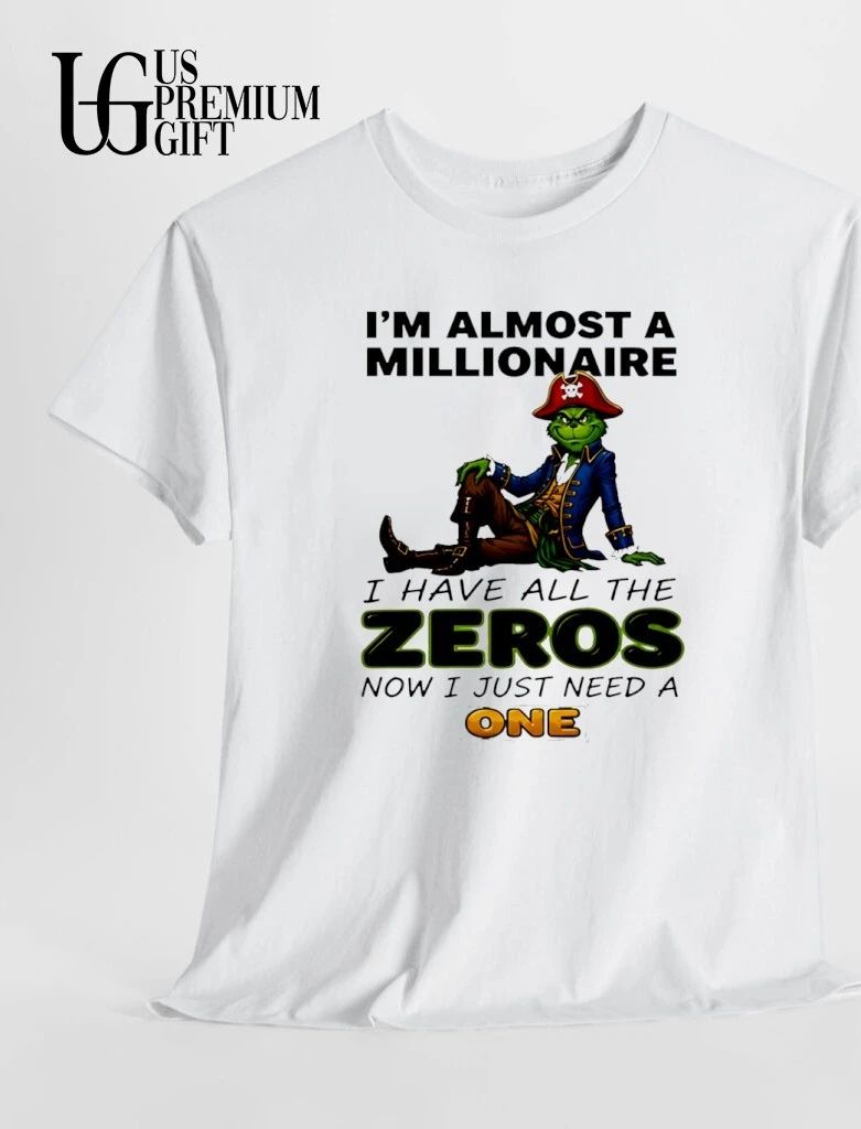 Grinch I’m almost a millionaire I have all the zeros now I just need a one shirt