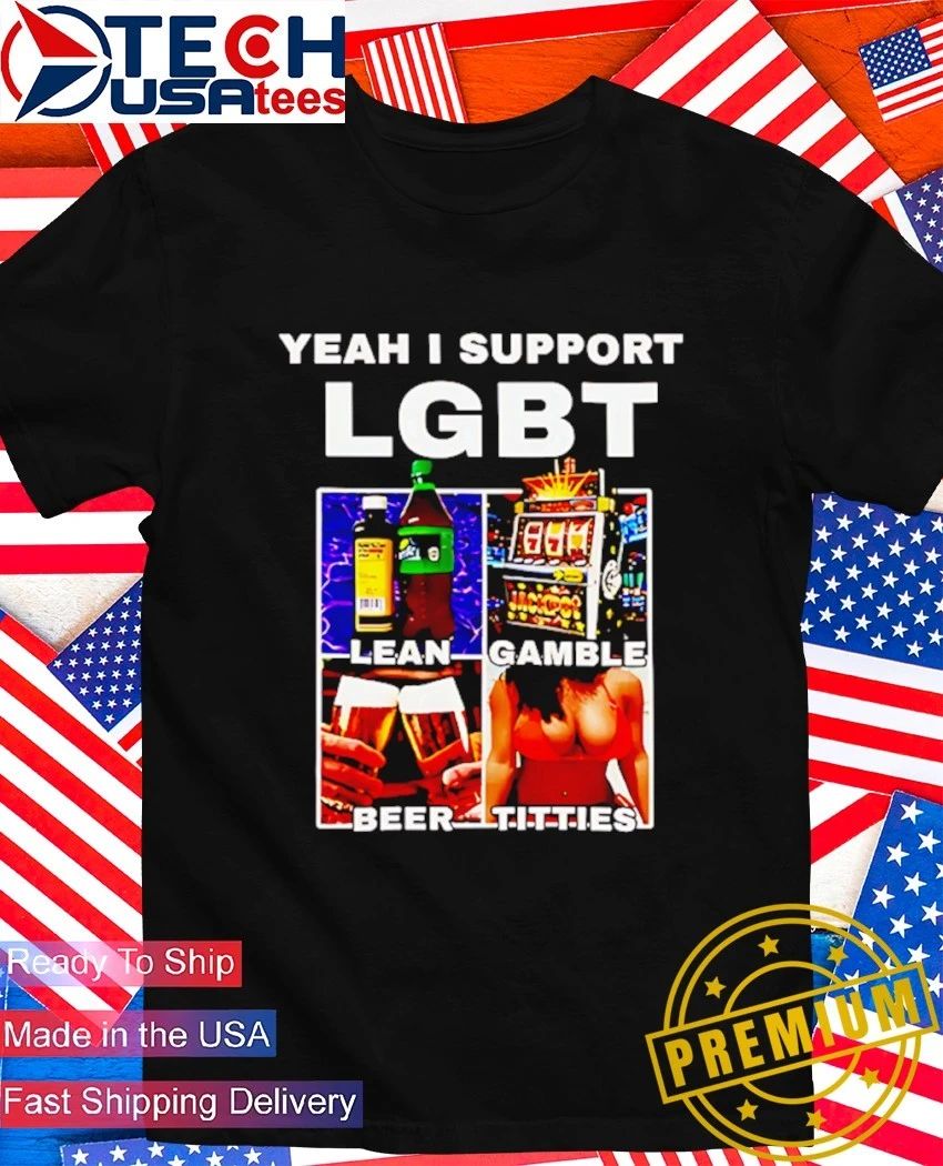 Yeah I support LGBT lean gamble beer titties shirt