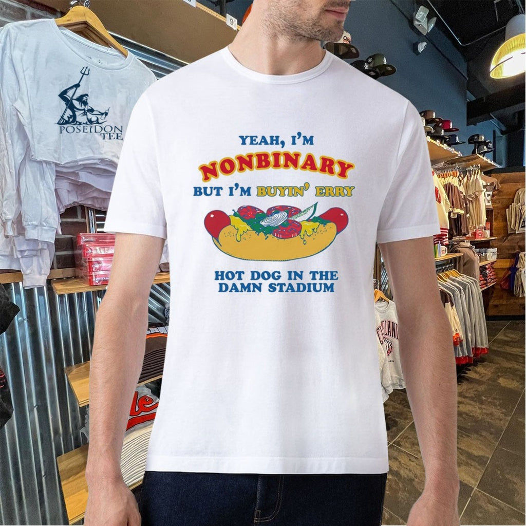 Yeah, I’m Nonbinary, But I’m Buyin’ Erry Hot Dog In The Stadium T-shirt