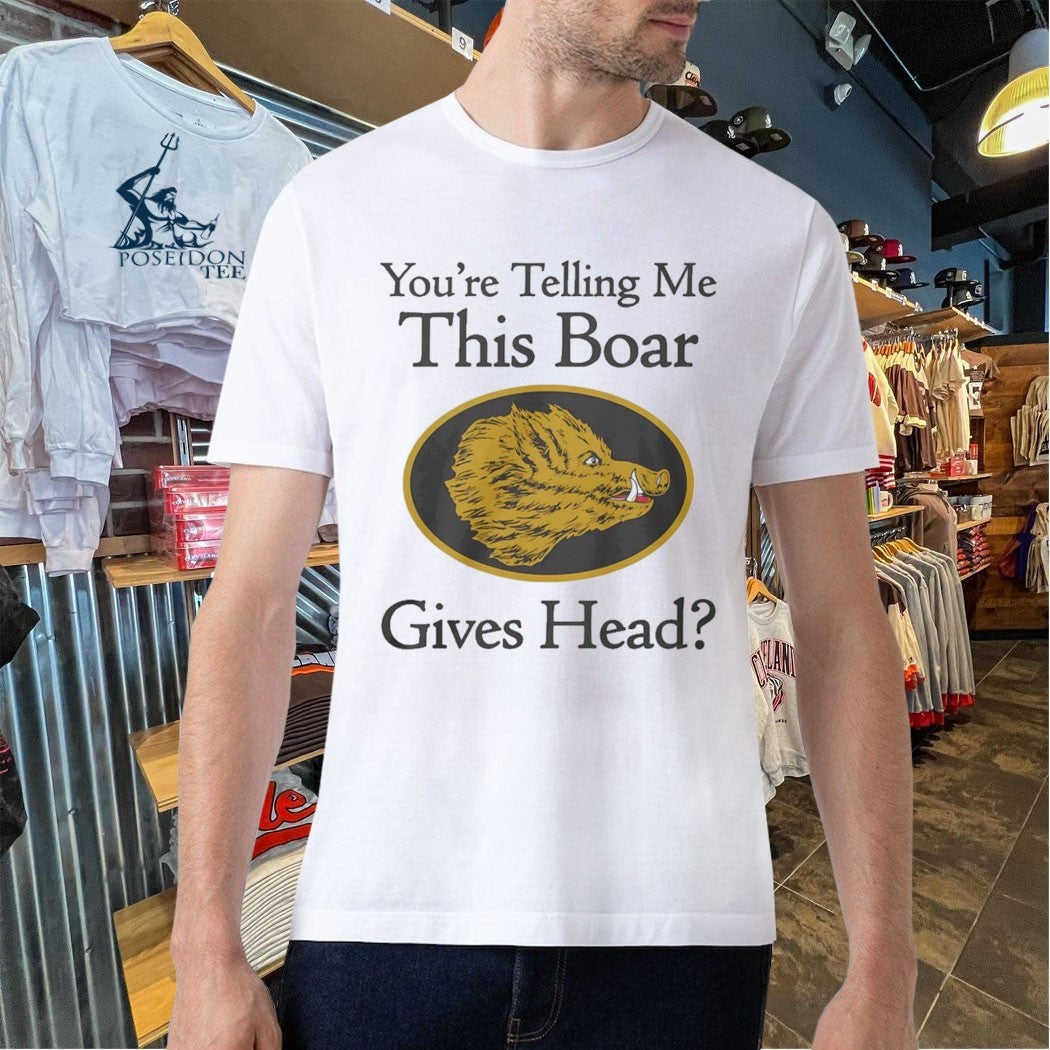 You’re Telling Me This Boar Gives Head T-shirt